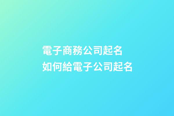 電子商務公司起名 如何給電子公司起名-第1張-公司起名-玄機派